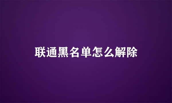 联通黑名单怎么解除