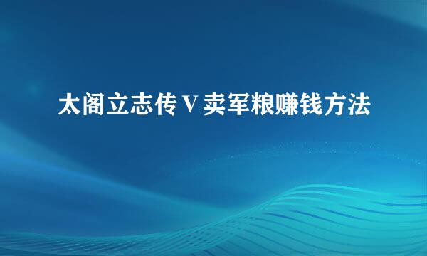 太阁立志传Ⅴ卖军粮赚钱方法