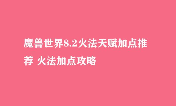 魔兽世界8.2火法天赋加点推荐 火法加点攻略