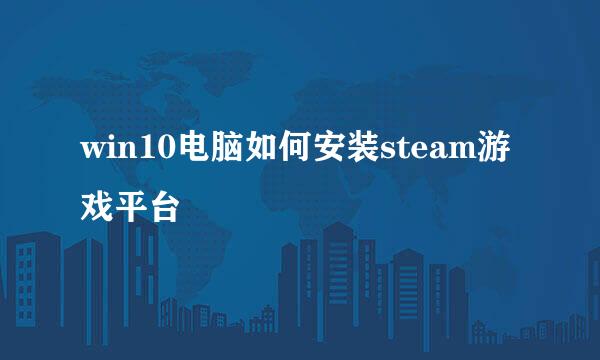 win10电脑如何安装steam游戏平台