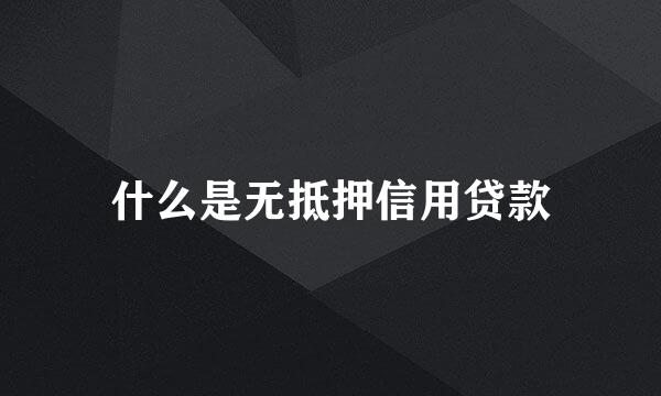 什么是无抵押信用贷款