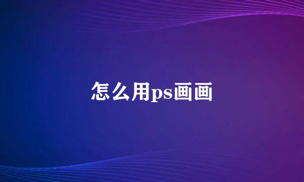怎么用ps画画