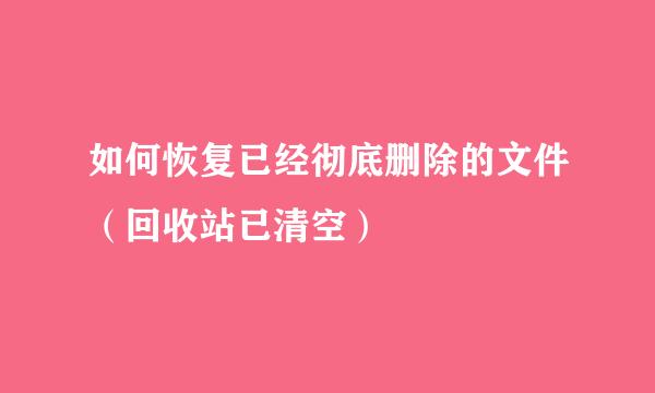 如何恢复已经彻底删除的文件（回收站已清空）