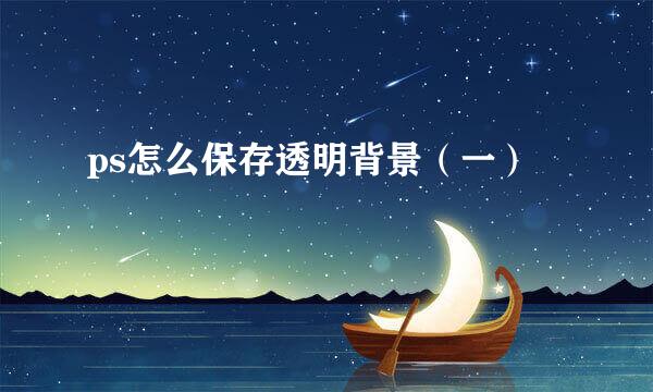 ps怎么保存透明背景（一）