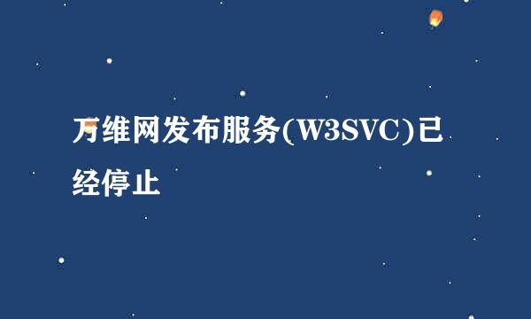 万维网发布服务(W3SVC)已经停止