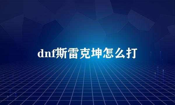 dnf斯雷克坤怎么打
