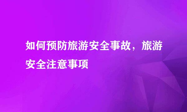 如何预防旅游安全事故，旅游安全注意事项