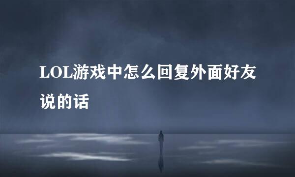 LOL游戏中怎么回复外面好友说的话