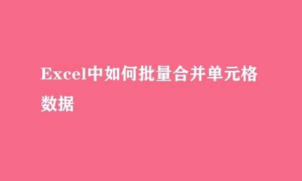 Excel中如何批量合并单元格数据