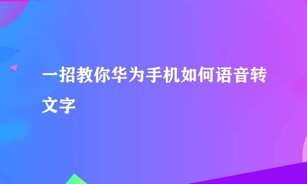 一招教你华为手机如何语音转文字