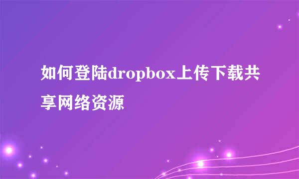 如何登陆dropbox上传下载共享网络资源