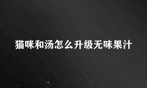 猫咪和汤怎么升级无味果汁
