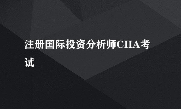 注册国际投资分析师CIIA考试