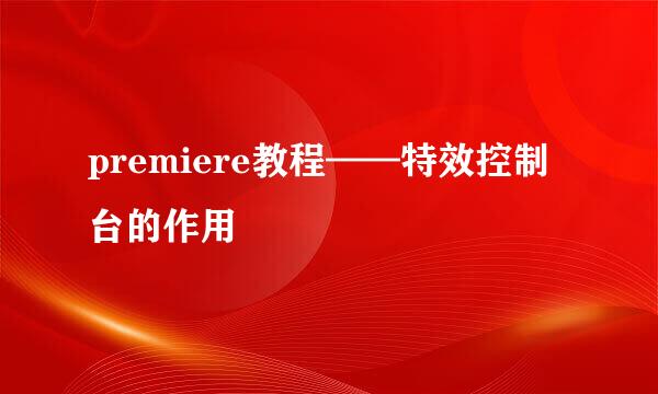 premiere教程——特效控制台的作用