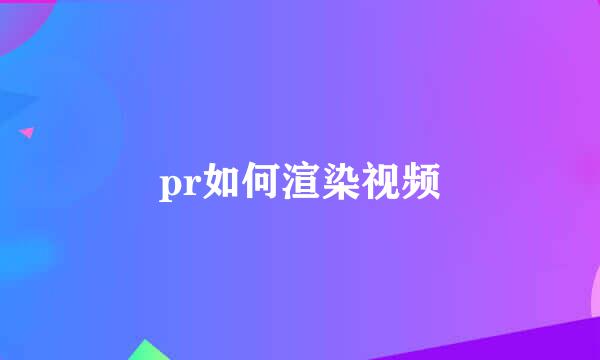 pr如何渲染视频
