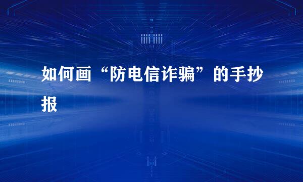 如何画“防电信诈骗”的手抄报