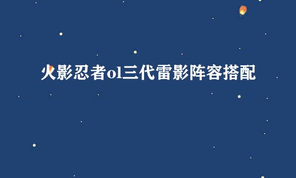 火影忍者ol三代雷影阵容搭配