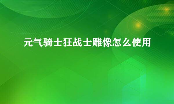 元气骑士狂战士雕像怎么使用