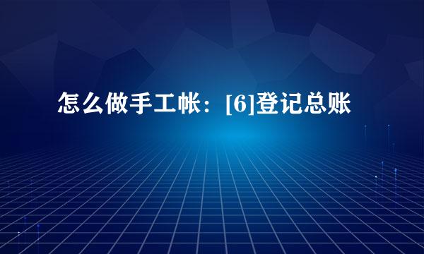 怎么做手工帐：[6]登记总账