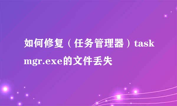 如何修复（任务管理器）taskmgr.exe的文件丢失