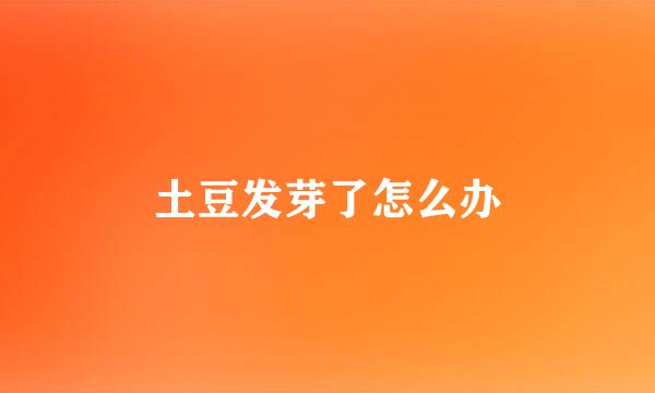 土豆发芽了怎么办