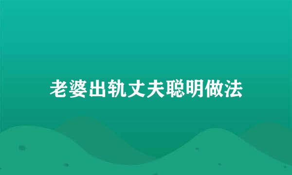 老婆出轨丈夫聪明做法