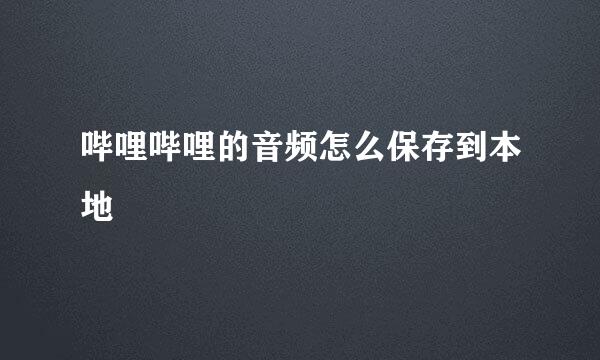 哔哩哔哩的音频怎么保存到本地