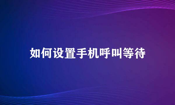 如何设置手机呼叫等待