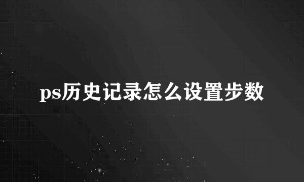 ps历史记录怎么设置步数