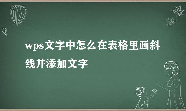 wps文字中怎么在表格里画斜线并添加文字