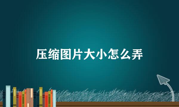 压缩图片大小怎么弄