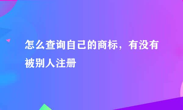 怎么查询自己的商标，有没有被别人注册