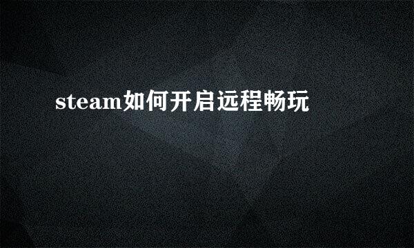 steam如何开启远程畅玩