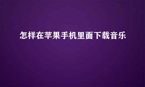 怎样在苹果手机里面下载音乐