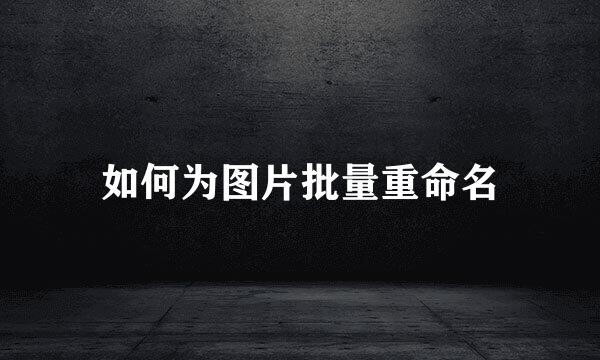 如何为图片批量重命名