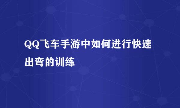 QQ飞车手游中如何进行快速出弯的训练