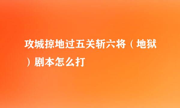 攻城掠地过五关斩六将（地狱）剧本怎么打