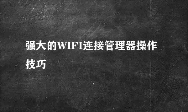 强大的WIFI连接管理器操作技巧
