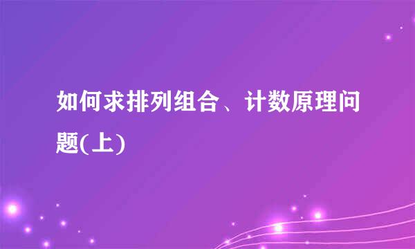 如何求排列组合、计数原理问题(上)