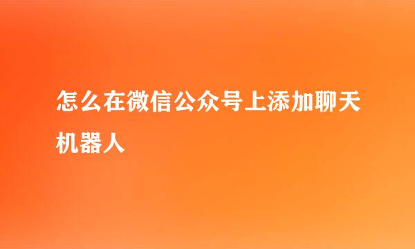 怎么在微信公众号上添加聊天机器人