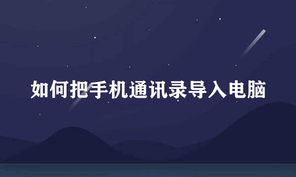 如何把手机通讯录导入电脑