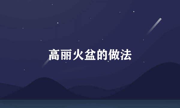高丽火盆的做法