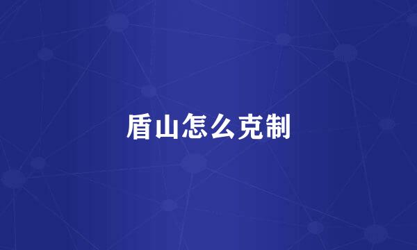 盾山怎么克制