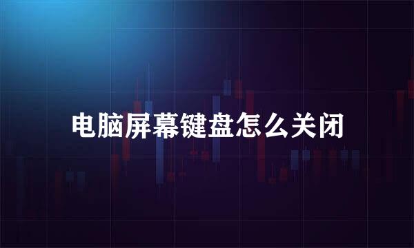 电脑屏幕键盘怎么关闭