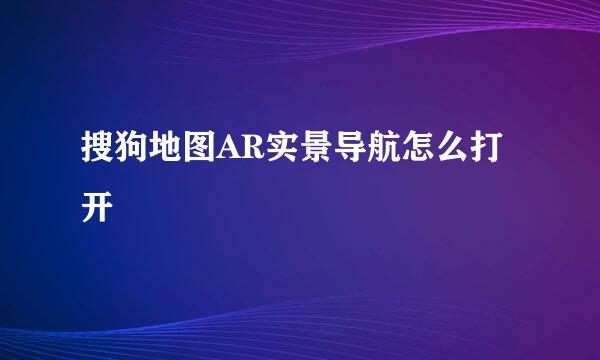 搜狗地图AR实景导航怎么打开