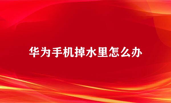 华为手机掉水里怎么办