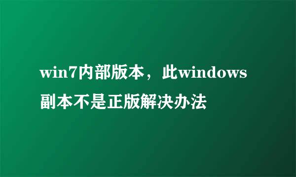 win7内部版本，此windows副本不是正版解决办法