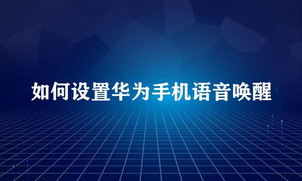 如何设置华为手机语音唤醒