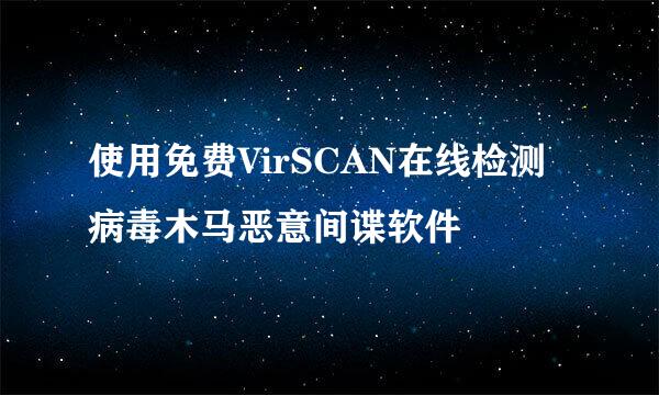 使用免费VirSCAN在线检测病毒木马恶意间谍软件