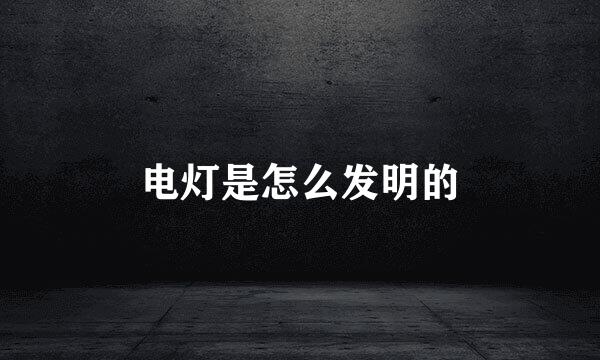 电灯是怎么发明的